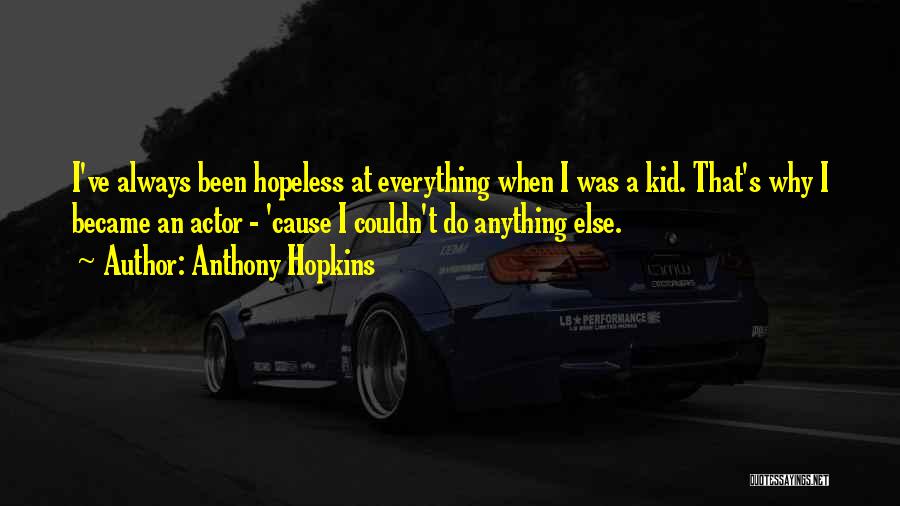 Anthony Hopkins Quotes: I've Always Been Hopeless At Everything When I Was A Kid. That's Why I Became An Actor - 'cause I