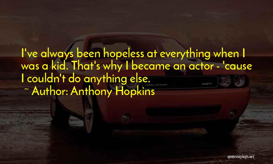 Anthony Hopkins Quotes: I've Always Been Hopeless At Everything When I Was A Kid. That's Why I Became An Actor - 'cause I