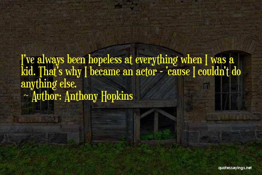 Anthony Hopkins Quotes: I've Always Been Hopeless At Everything When I Was A Kid. That's Why I Became An Actor - 'cause I