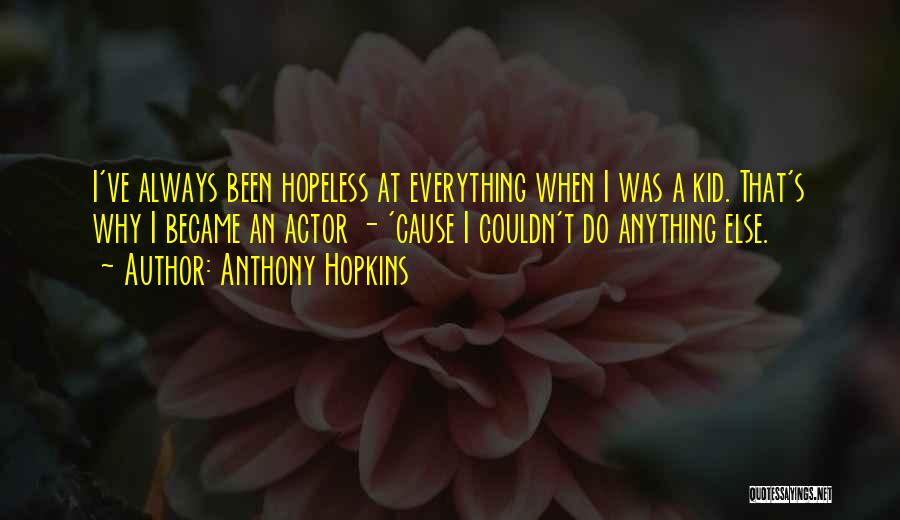 Anthony Hopkins Quotes: I've Always Been Hopeless At Everything When I Was A Kid. That's Why I Became An Actor - 'cause I