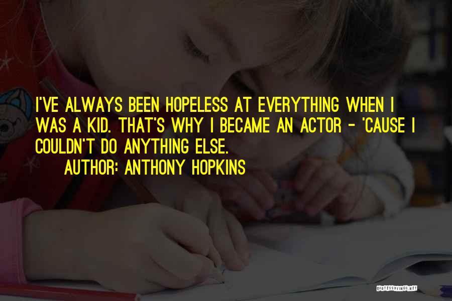 Anthony Hopkins Quotes: I've Always Been Hopeless At Everything When I Was A Kid. That's Why I Became An Actor - 'cause I
