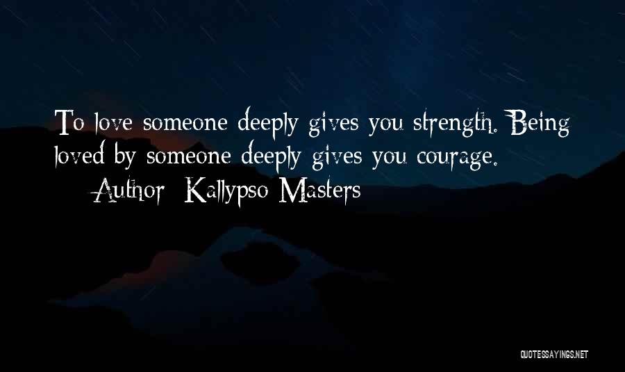 Kallypso Masters Quotes: To Love Someone Deeply Gives You Strength. Being Loved By Someone Deeply Gives You Courage.