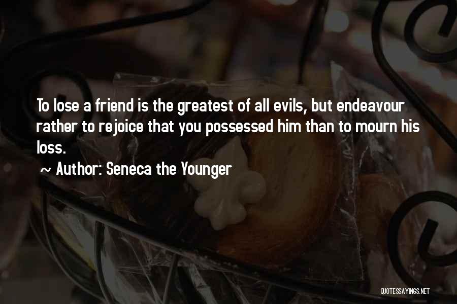 Seneca The Younger Quotes: To Lose A Friend Is The Greatest Of All Evils, But Endeavour Rather To Rejoice That You Possessed Him Than