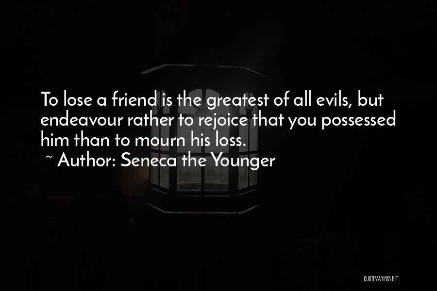 Seneca The Younger Quotes: To Lose A Friend Is The Greatest Of All Evils, But Endeavour Rather To Rejoice That You Possessed Him Than