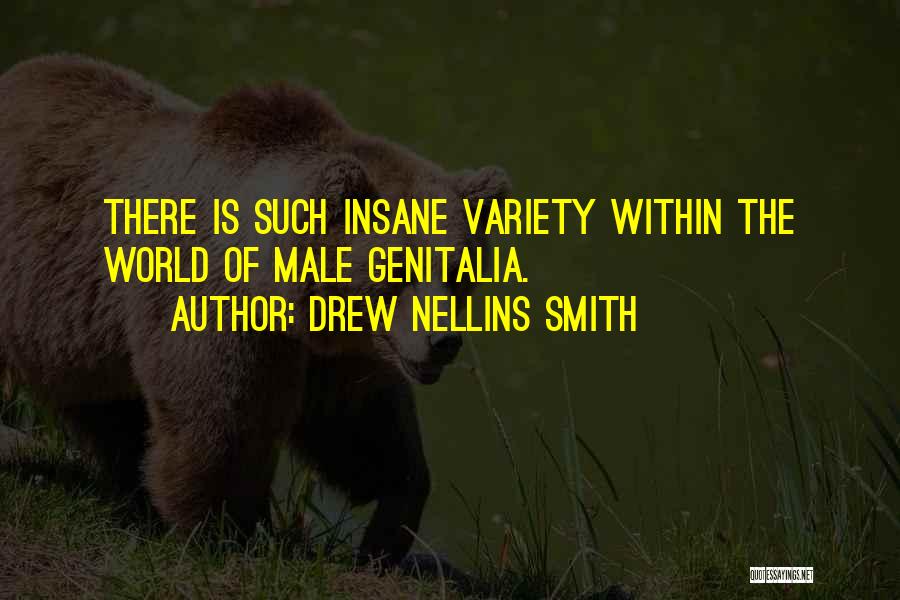Drew Nellins Smith Quotes: There Is Such Insane Variety Within The World Of Male Genitalia.