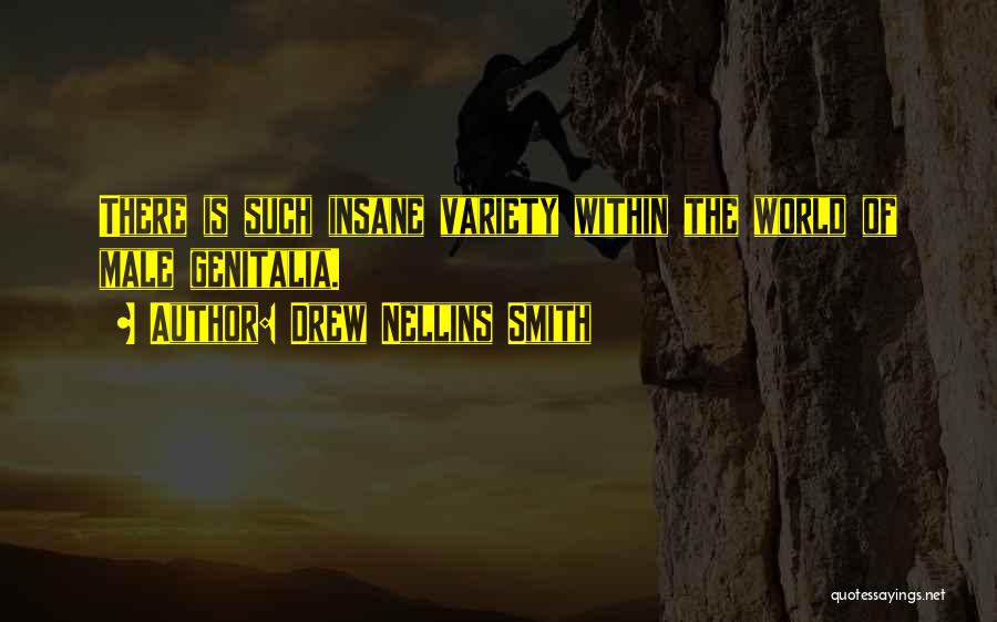 Drew Nellins Smith Quotes: There Is Such Insane Variety Within The World Of Male Genitalia.