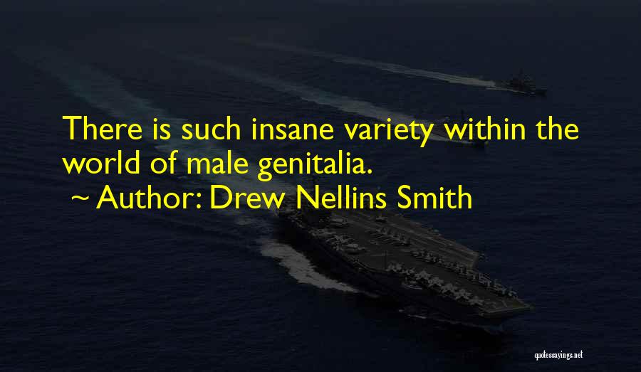 Drew Nellins Smith Quotes: There Is Such Insane Variety Within The World Of Male Genitalia.