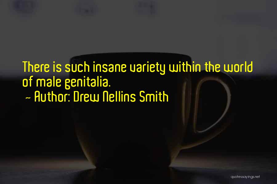 Drew Nellins Smith Quotes: There Is Such Insane Variety Within The World Of Male Genitalia.