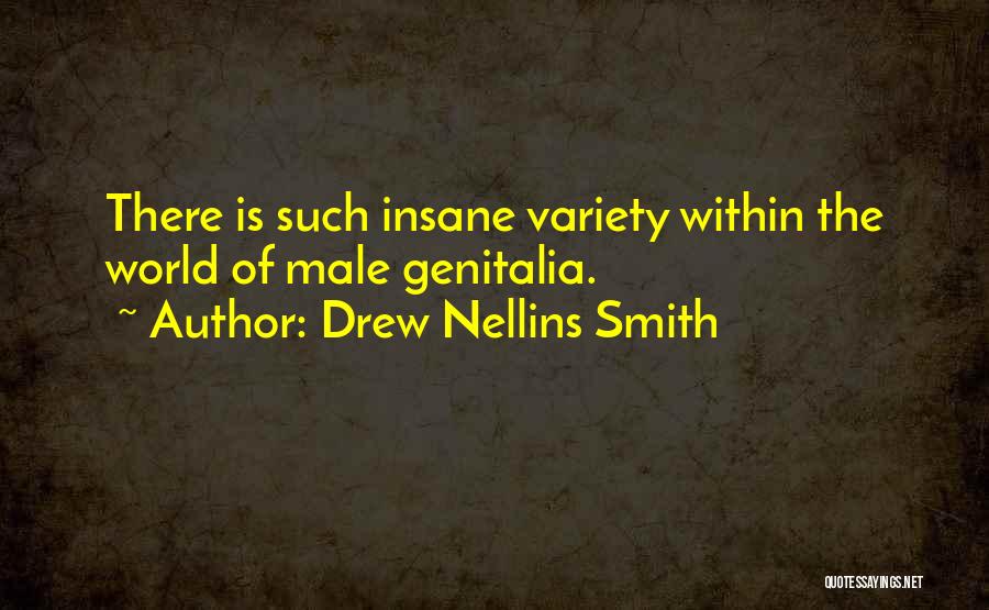 Drew Nellins Smith Quotes: There Is Such Insane Variety Within The World Of Male Genitalia.