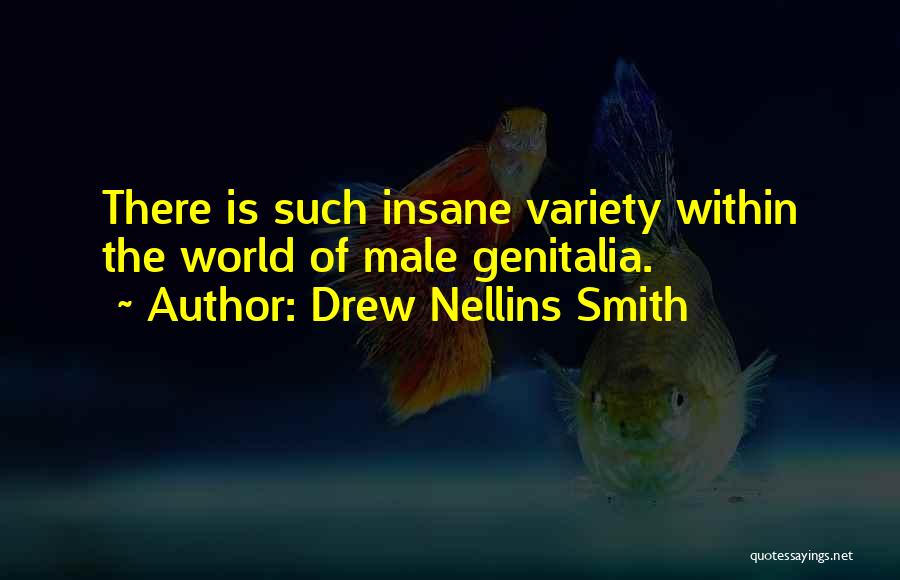 Drew Nellins Smith Quotes: There Is Such Insane Variety Within The World Of Male Genitalia.