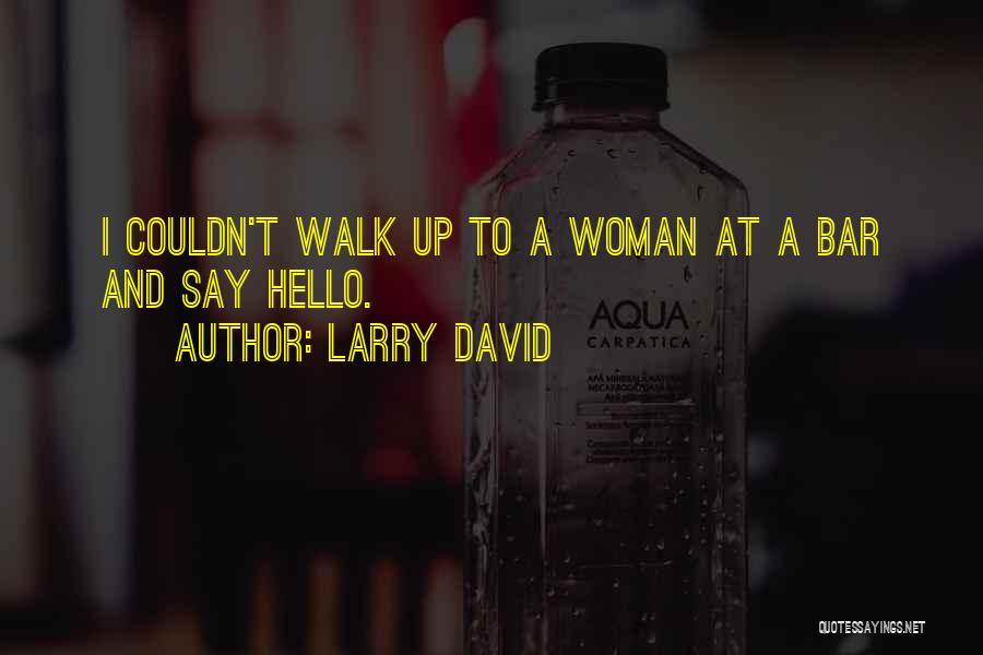 Larry David Quotes: I Couldn't Walk Up To A Woman At A Bar And Say Hello.