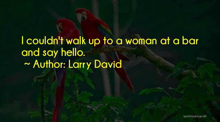 Larry David Quotes: I Couldn't Walk Up To A Woman At A Bar And Say Hello.