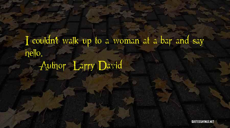 Larry David Quotes: I Couldn't Walk Up To A Woman At A Bar And Say Hello.