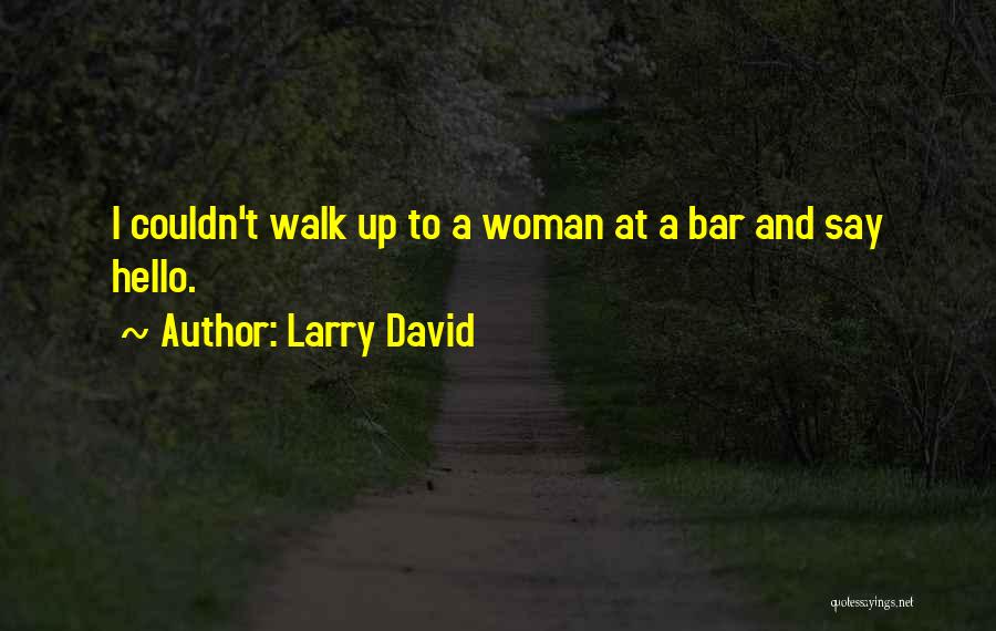 Larry David Quotes: I Couldn't Walk Up To A Woman At A Bar And Say Hello.