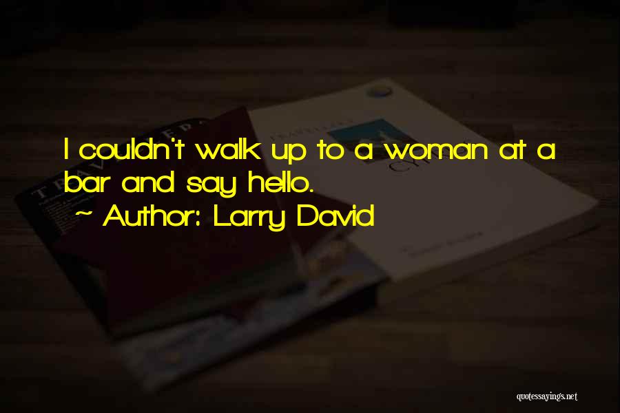 Larry David Quotes: I Couldn't Walk Up To A Woman At A Bar And Say Hello.