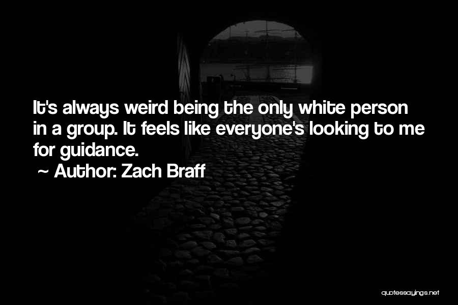 Zach Braff Quotes: It's Always Weird Being The Only White Person In A Group. It Feels Like Everyone's Looking To Me For Guidance.