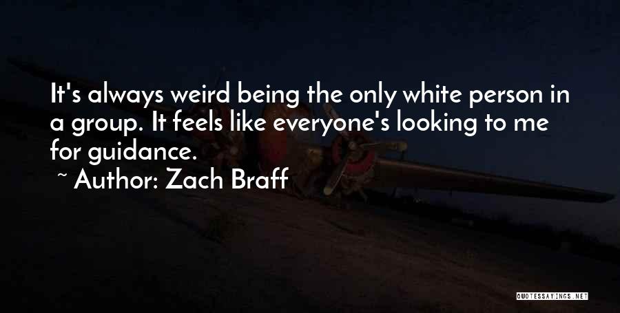 Zach Braff Quotes: It's Always Weird Being The Only White Person In A Group. It Feels Like Everyone's Looking To Me For Guidance.