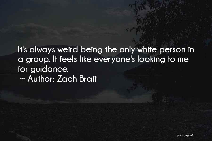 Zach Braff Quotes: It's Always Weird Being The Only White Person In A Group. It Feels Like Everyone's Looking To Me For Guidance.