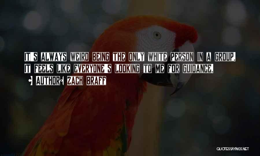 Zach Braff Quotes: It's Always Weird Being The Only White Person In A Group. It Feels Like Everyone's Looking To Me For Guidance.