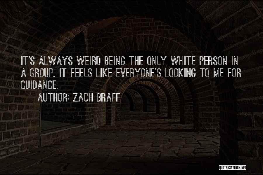 Zach Braff Quotes: It's Always Weird Being The Only White Person In A Group. It Feels Like Everyone's Looking To Me For Guidance.