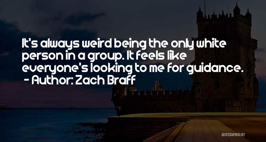 Zach Braff Quotes: It's Always Weird Being The Only White Person In A Group. It Feels Like Everyone's Looking To Me For Guidance.