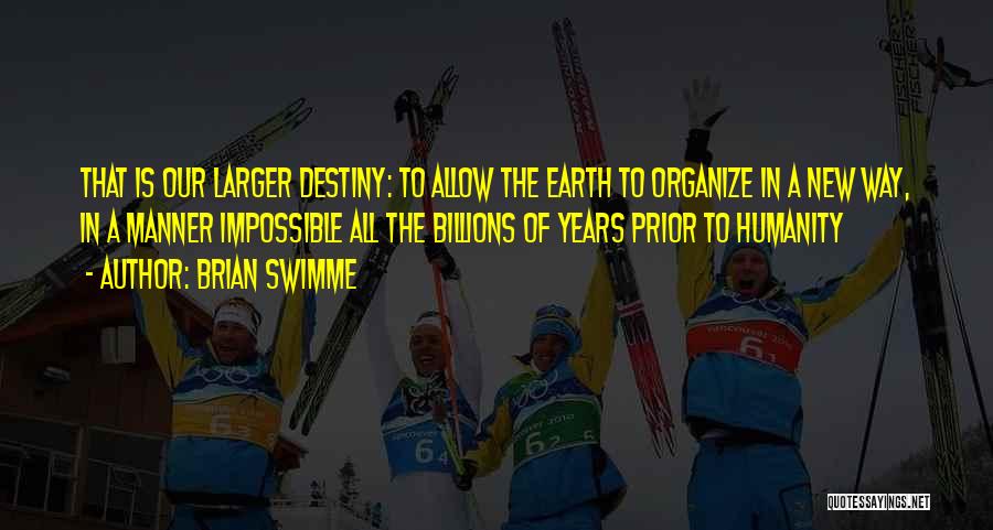 Brian Swimme Quotes: That Is Our Larger Destiny: To Allow The Earth To Organize In A New Way, In A Manner Impossible All