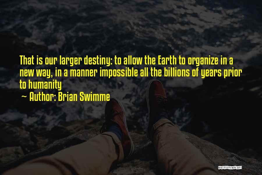 Brian Swimme Quotes: That Is Our Larger Destiny: To Allow The Earth To Organize In A New Way, In A Manner Impossible All