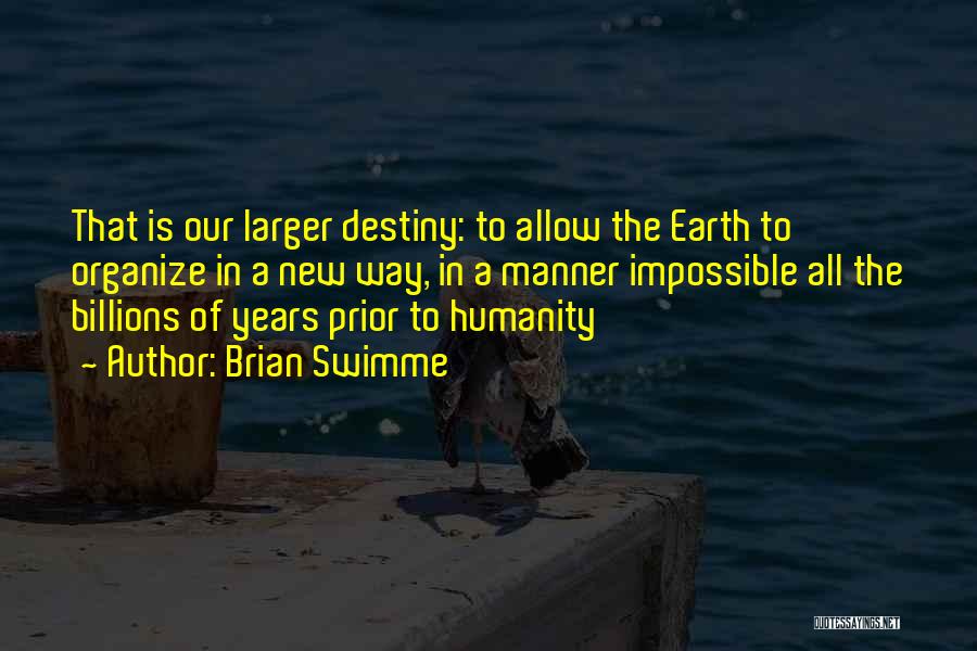 Brian Swimme Quotes: That Is Our Larger Destiny: To Allow The Earth To Organize In A New Way, In A Manner Impossible All
