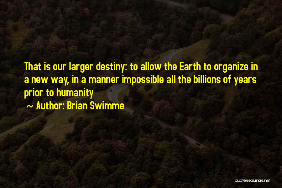 Brian Swimme Quotes: That Is Our Larger Destiny: To Allow The Earth To Organize In A New Way, In A Manner Impossible All