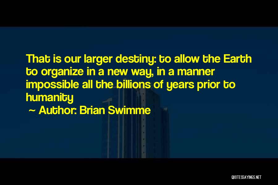 Brian Swimme Quotes: That Is Our Larger Destiny: To Allow The Earth To Organize In A New Way, In A Manner Impossible All