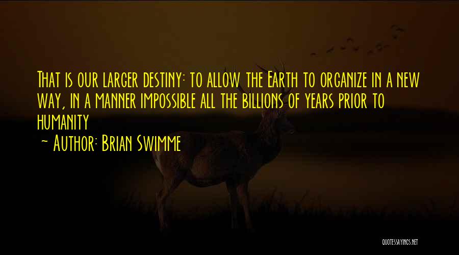 Brian Swimme Quotes: That Is Our Larger Destiny: To Allow The Earth To Organize In A New Way, In A Manner Impossible All