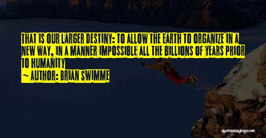 Brian Swimme Quotes: That Is Our Larger Destiny: To Allow The Earth To Organize In A New Way, In A Manner Impossible All