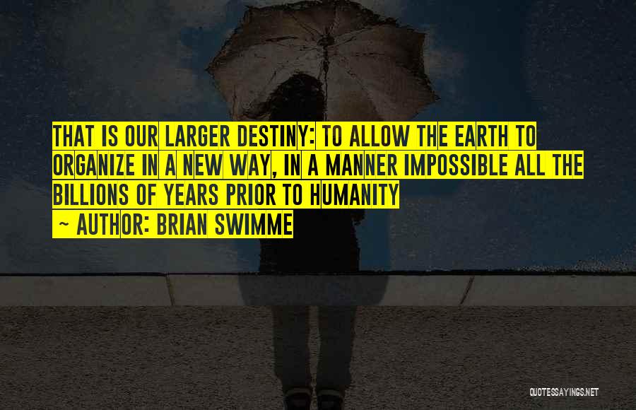 Brian Swimme Quotes: That Is Our Larger Destiny: To Allow The Earth To Organize In A New Way, In A Manner Impossible All