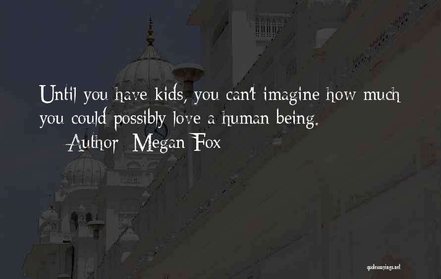 Megan Fox Quotes: Until You Have Kids, You Can't Imagine How Much You Could Possibly Love A Human Being.