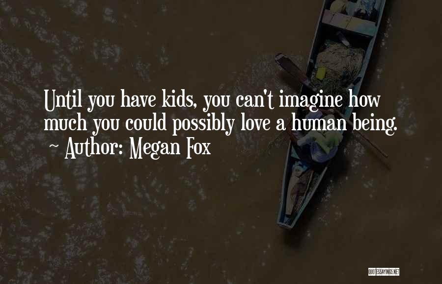 Megan Fox Quotes: Until You Have Kids, You Can't Imagine How Much You Could Possibly Love A Human Being.