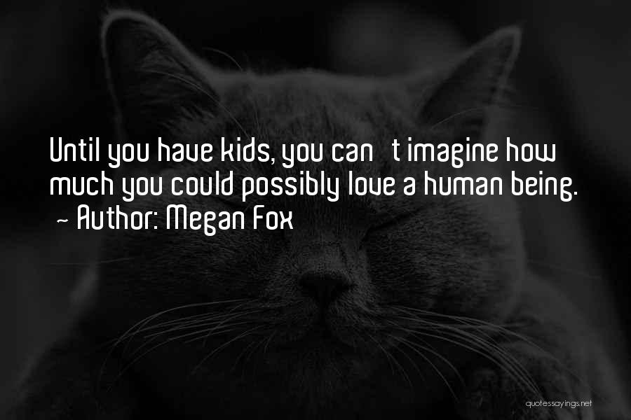 Megan Fox Quotes: Until You Have Kids, You Can't Imagine How Much You Could Possibly Love A Human Being.