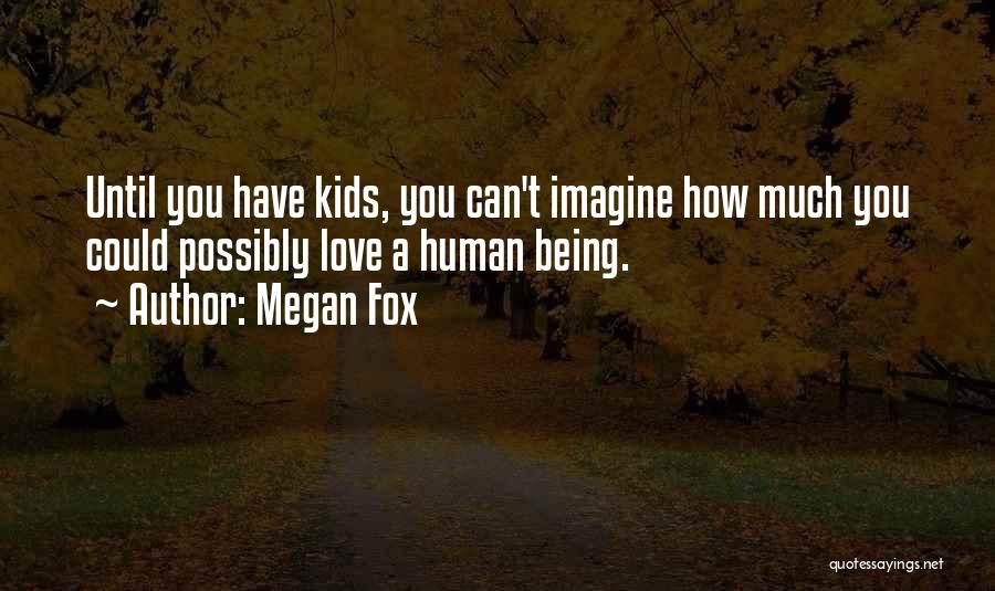 Megan Fox Quotes: Until You Have Kids, You Can't Imagine How Much You Could Possibly Love A Human Being.