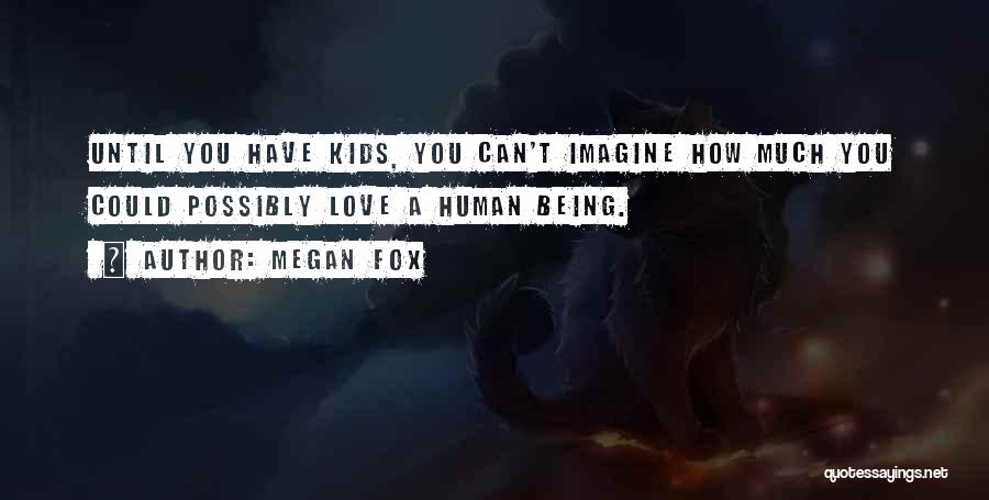 Megan Fox Quotes: Until You Have Kids, You Can't Imagine How Much You Could Possibly Love A Human Being.