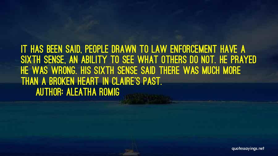 Aleatha Romig Quotes: It Has Been Said, People Drawn To Law Enforcement Have A Sixth Sense, An Ability To See What Others Do