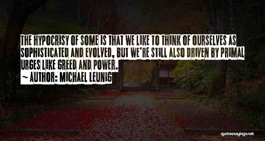 Michael Leunig Quotes: The Hypocrisy Of Some Is That We Like To Think Of Ourselves As Sophisticated And Evolved, But We're Still Also