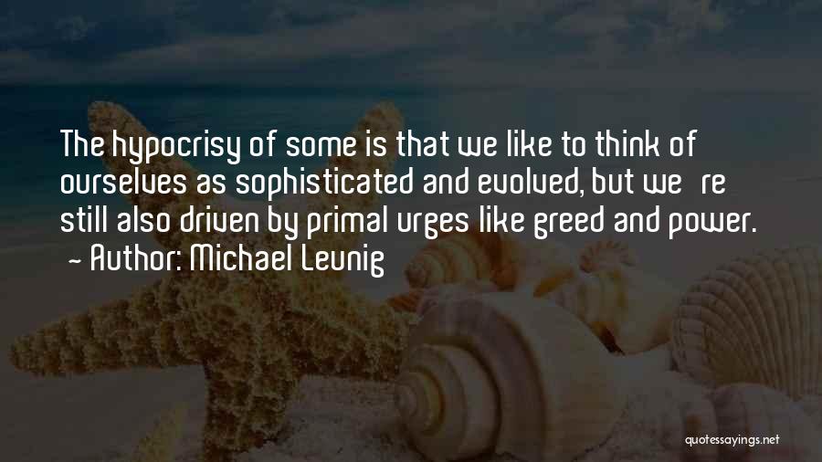 Michael Leunig Quotes: The Hypocrisy Of Some Is That We Like To Think Of Ourselves As Sophisticated And Evolved, But We're Still Also