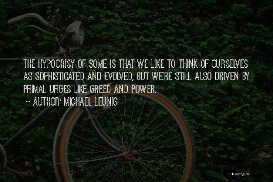 Michael Leunig Quotes: The Hypocrisy Of Some Is That We Like To Think Of Ourselves As Sophisticated And Evolved, But We're Still Also
