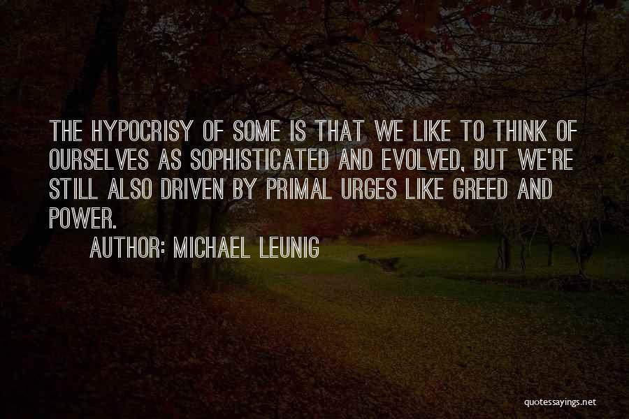 Michael Leunig Quotes: The Hypocrisy Of Some Is That We Like To Think Of Ourselves As Sophisticated And Evolved, But We're Still Also