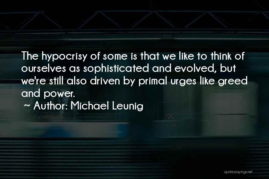 Michael Leunig Quotes: The Hypocrisy Of Some Is That We Like To Think Of Ourselves As Sophisticated And Evolved, But We're Still Also