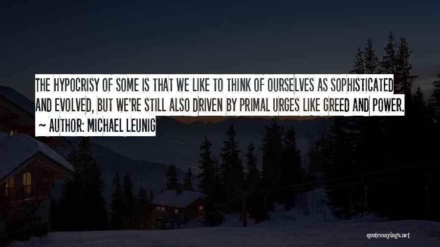 Michael Leunig Quotes: The Hypocrisy Of Some Is That We Like To Think Of Ourselves As Sophisticated And Evolved, But We're Still Also
