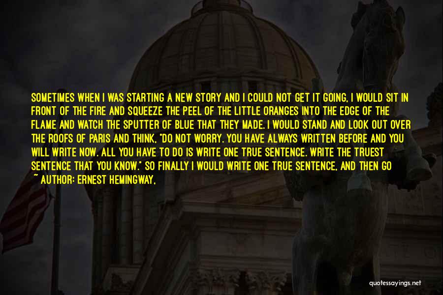 Ernest Hemingway, Quotes: Sometimes When I Was Starting A New Story And I Could Not Get It Going, I Would Sit In Front