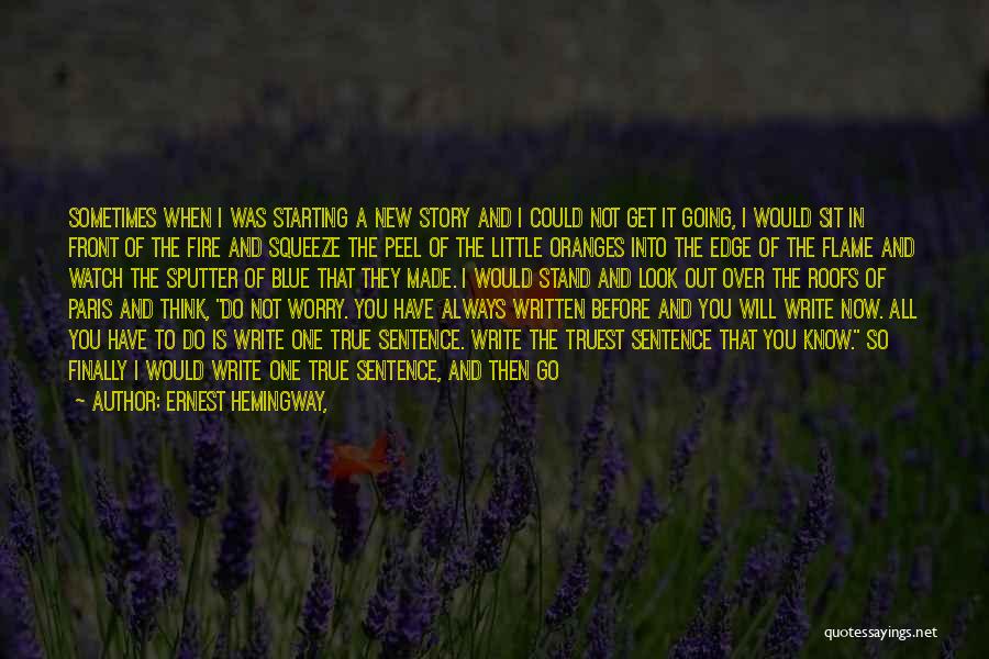 Ernest Hemingway, Quotes: Sometimes When I Was Starting A New Story And I Could Not Get It Going, I Would Sit In Front