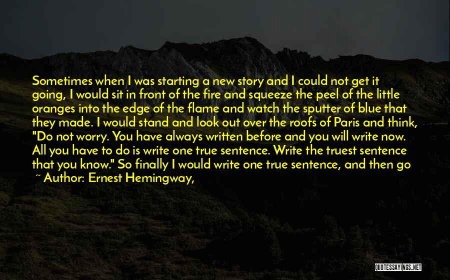 Ernest Hemingway, Quotes: Sometimes When I Was Starting A New Story And I Could Not Get It Going, I Would Sit In Front