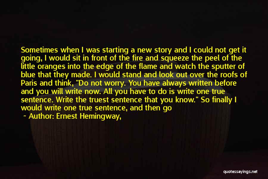 Ernest Hemingway, Quotes: Sometimes When I Was Starting A New Story And I Could Not Get It Going, I Would Sit In Front