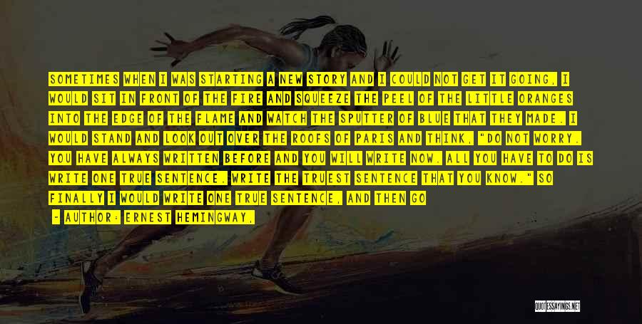 Ernest Hemingway, Quotes: Sometimes When I Was Starting A New Story And I Could Not Get It Going, I Would Sit In Front